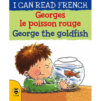 I Can Read French: George The Goldfish/Georges Le Poisson Rouge I Can Read French: George The Goldfish/Georges Le Poisson Rouge
